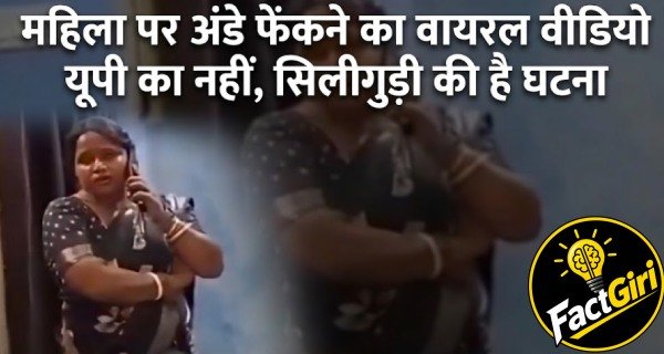 महिला पर अंडे फेंकने का वायरल वीडियो यूपी का नहीं, सिलीगुड़ी की है घटना Factgiri Fact Check