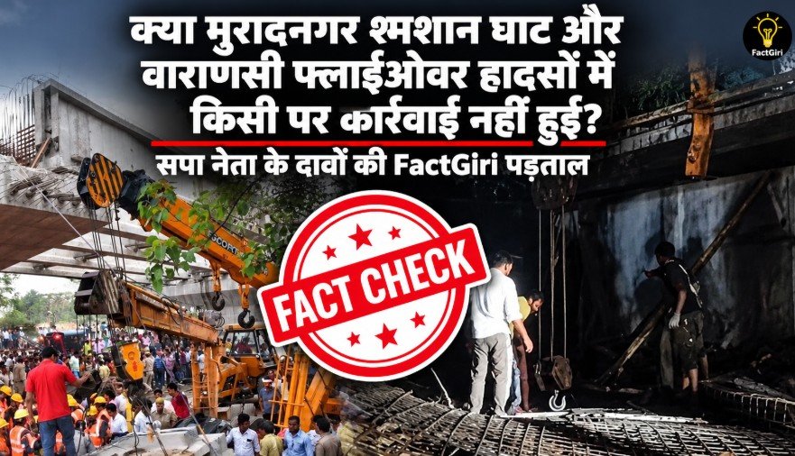क्या मुरादनगर श्मशान घाट और वाराणसी फ्लाईओवर हादसों में किसी पर कार्रवाई नहीं हुई? सपा नेता के दावों की FactGiri पड़ताल Factgiri Fact Check